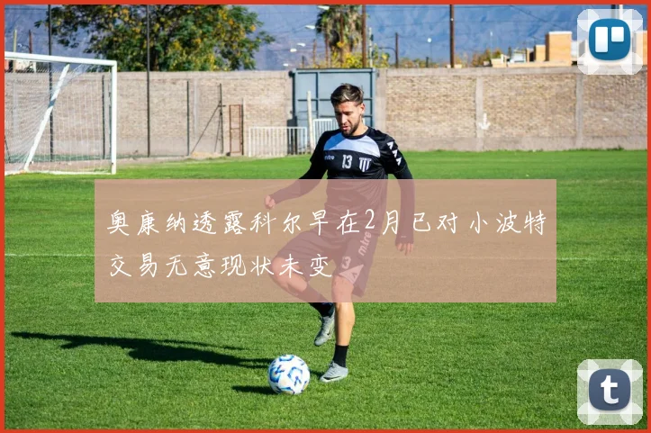 奥康纳透露科尔早在2月已对小波特交易无意现状未变