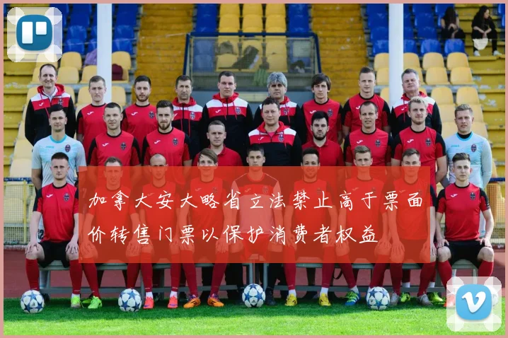 加拿大安大略省立法禁止高于票面价转售门票以保护消费者权益