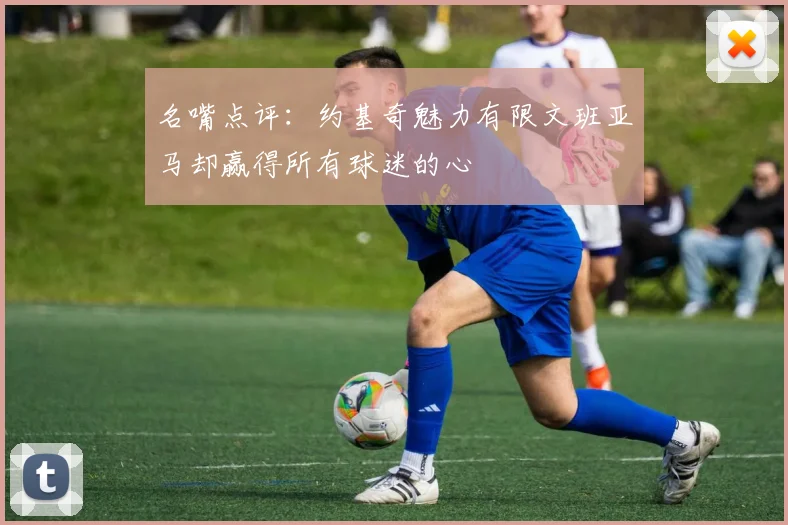名嘴点评：约基奇魅力有限文班亚马却赢得所有球迷的心