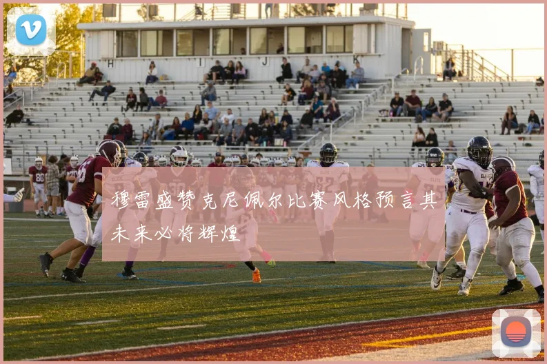 穆雷盛赞克尼佩尔比赛风格预言其未来必将辉煌