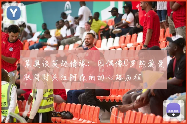 莱奥谈英超情缘：因偶像C罗热爱曼联同时关注阿森纳的心路历程