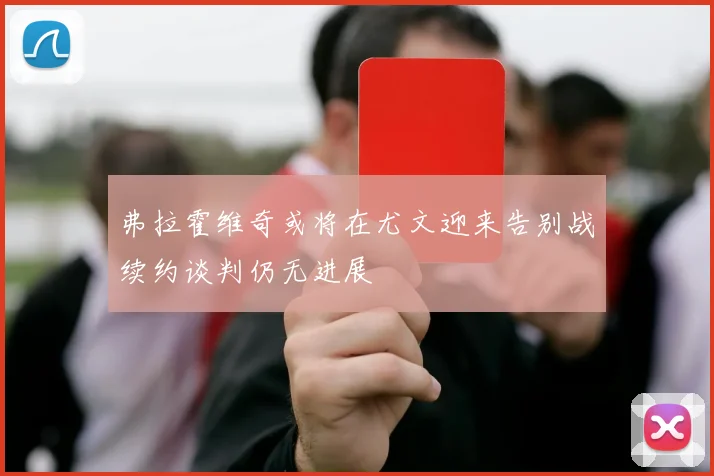 弗拉霍维奇或将在尤文迎来告别战续约谈判仍无进展