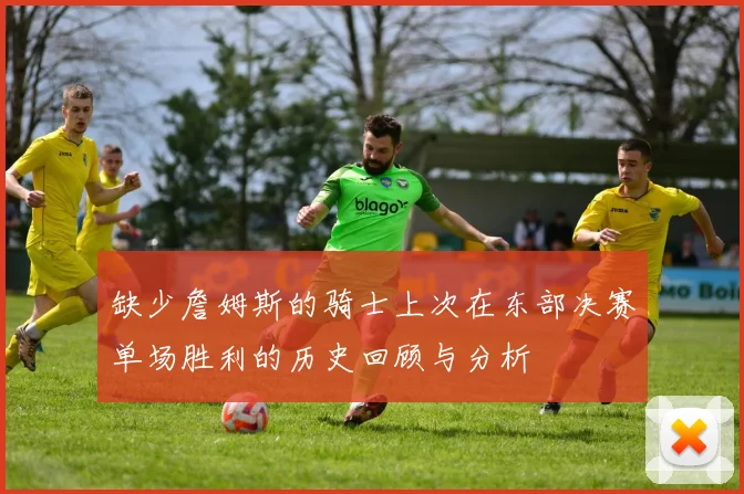 缺少詹姆斯的骑士上次在东部决赛单场胜利的历史回顾与分析