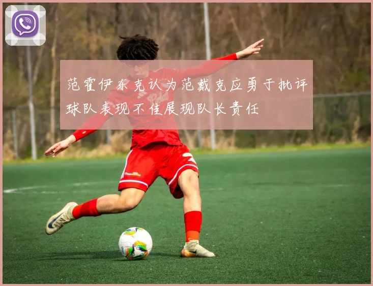 范霍伊东克认为范戴克应勇于批评球队表现不佳展现队长责任